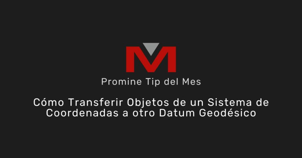 Cómo Transferir Objetos de un Sistema de Coordenadas a otro Datum Geodésico - Promine Banner Tip del mes