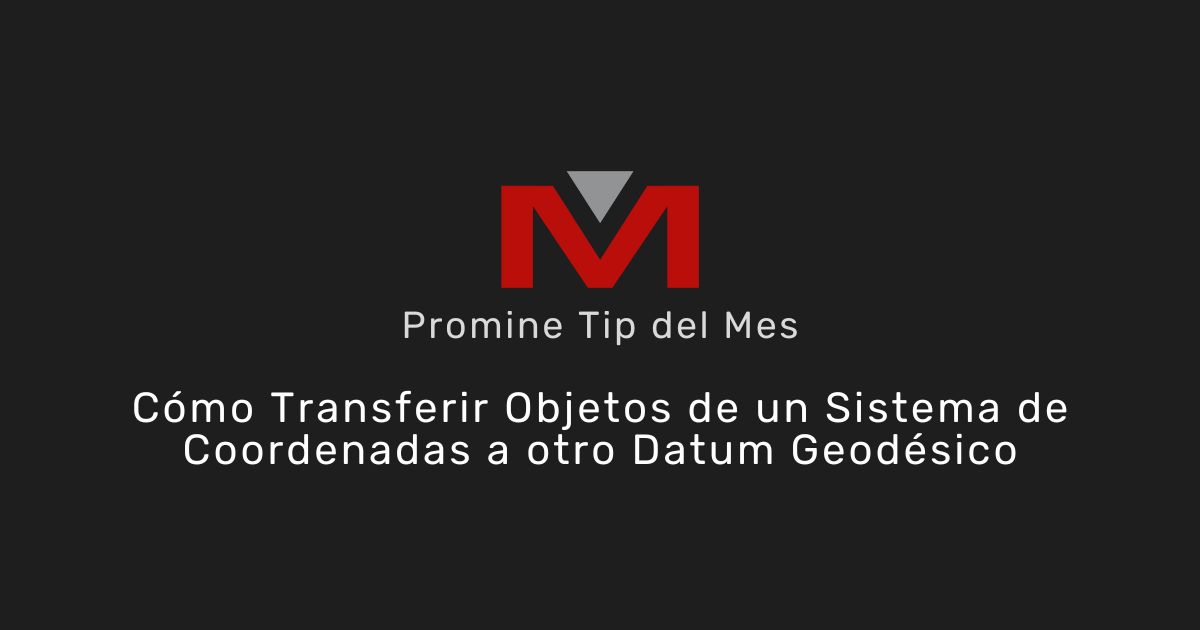 Cómo Transferir Objetos de un Sistema de Coordenadas a otro Datum Geodésico - Promine Banner Tip del mes