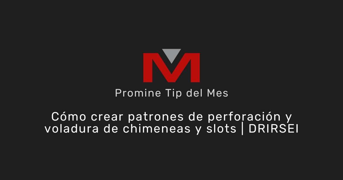 Cómo crear patrones de perforación y voladura de chimeneas y slots | DRIRSEI - Promine Banner Tip del Mes